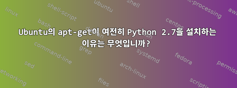 Ubuntu의 apt-get이 여전히 Python 2.7을 설치하는 이유는 무엇입니까?