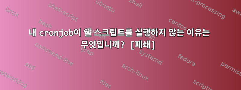 내 cronjob이 쉘 스크립트를 실행하지 않는 이유는 무엇입니까? [폐쇄]