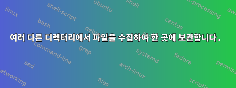 여러 다른 디렉터리에서 파일을 수집하여 한 곳에 보관합니다.