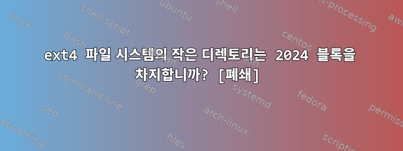 ext4 파일 시스템의 작은 디렉토리는 2024 블록을 차지합니까? [폐쇄]