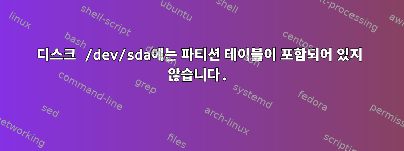 디스크 /dev/sda에는 파티션 테이블이 포함되어 있지 않습니다.