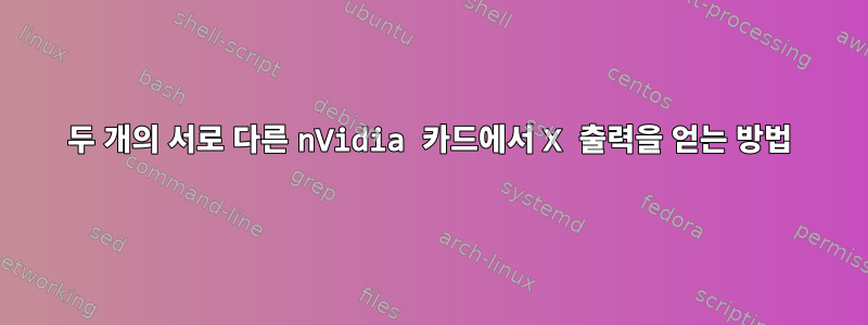 두 개의 서로 다른 nVidia 카드에서 X 출력을 얻는 방법