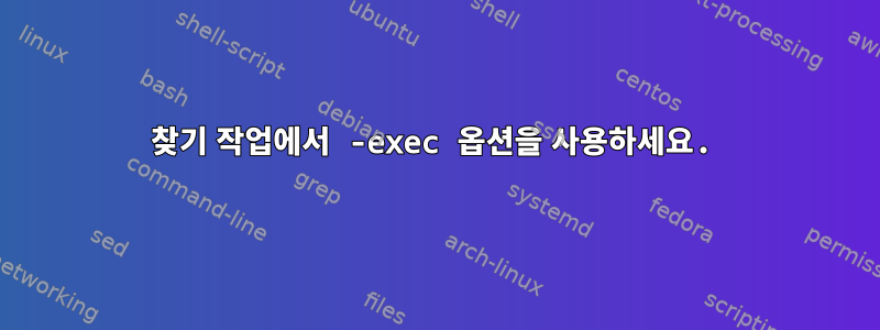 찾기 작업에서 -exec 옵션을 사용하세요.