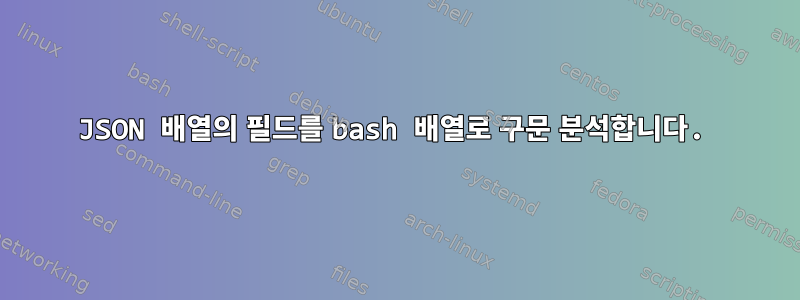 JSON 배열의 필드를 bash 배열로 구문 분석합니다.