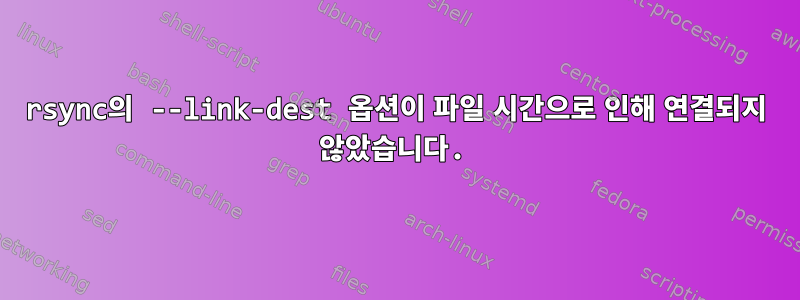 rsync의 --link-dest 옵션이 파일 시간으로 인해 연결되지 않았습니다.