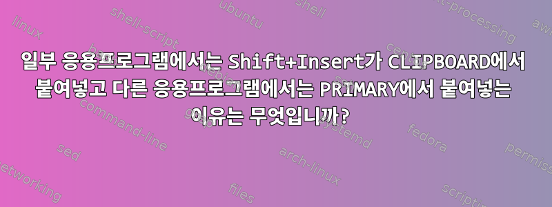 일부 응용프로그램에서는 Shift+Insert가 CLIPBOARD에서 붙여넣고 다른 응용프로그램에서는 PRIMARY에서 붙여넣는 이유는 무엇입니까?