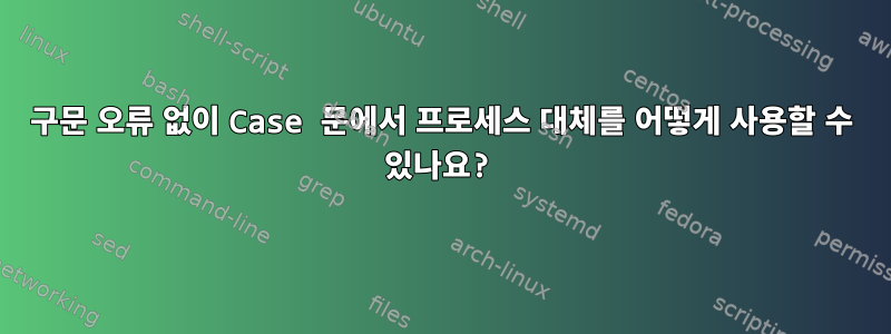 구문 오류 없이 Case 문에서 프로세스 대체를 어떻게 사용할 수 있나요?