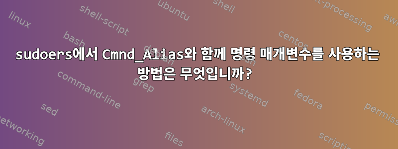 sudoers에서 Cmnd_Alias와 함께 명령 매개변수를 사용하는 방법은 무엇입니까?