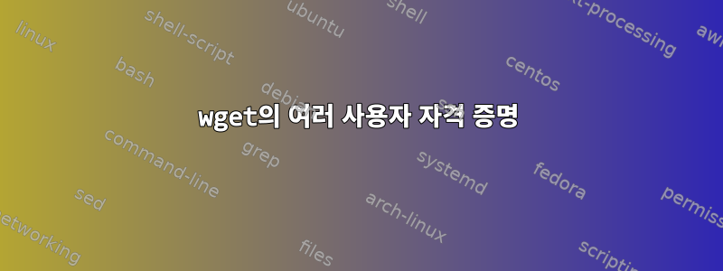 wget의 여러 사용자 자격 증명