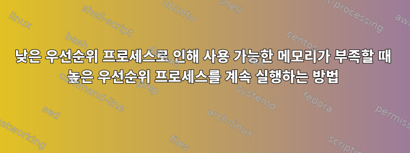 낮은 우선순위 프로세스로 인해 사용 가능한 메모리가 부족할 때 높은 우선순위 프로세스를 계속 실행하는 방법