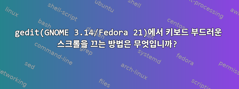 gedit(GNOME 3.14/Fedora 21)에서 키보드 부드러운 스크롤을 끄는 방법은 무엇입니까?