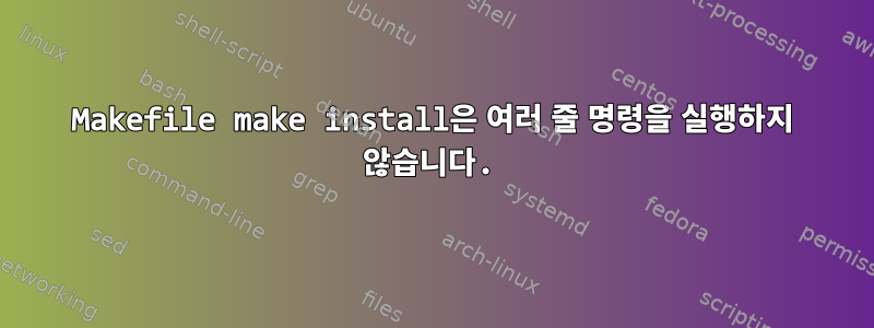 Makefile make install은 여러 줄 명령을 실행하지 않습니다.