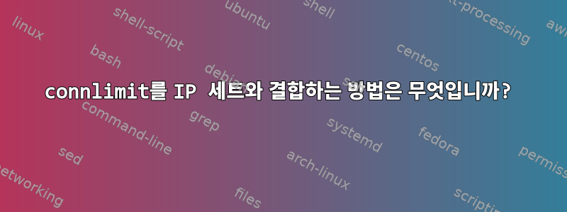 connlimit를 IP 세트와 결합하는 방법은 무엇입니까?