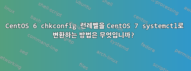 CentOS 6 chkconfig 런레벨을 CentOS 7 systemctl로 변환하는 방법은 무엇입니까?