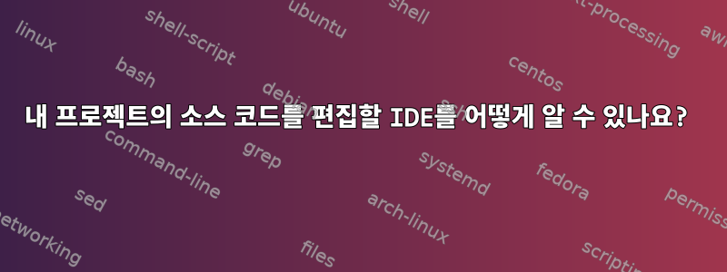 내 프로젝트의 소스 코드를 편집할 IDE를 어떻게 알 수 있나요?