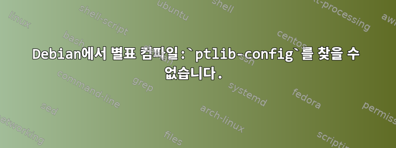 Debian에서 별표 컴파일:`ptlib-config`를 찾을 수 없습니다.