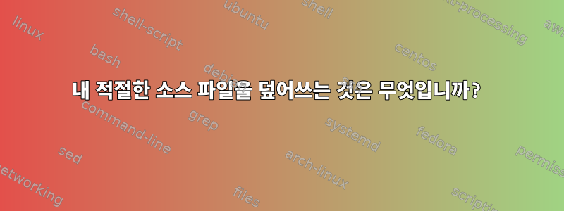 내 적절한 소스 파일을 덮어쓰는 것은 무엇입니까?