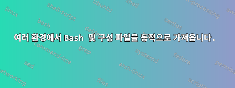 여러 환경에서 Bash 및 구성 파일을 동적으로 가져옵니다.