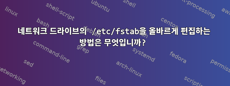 네트워크 드라이브의 /etc/fstab을 올바르게 편집하는 방법은 무엇입니까?