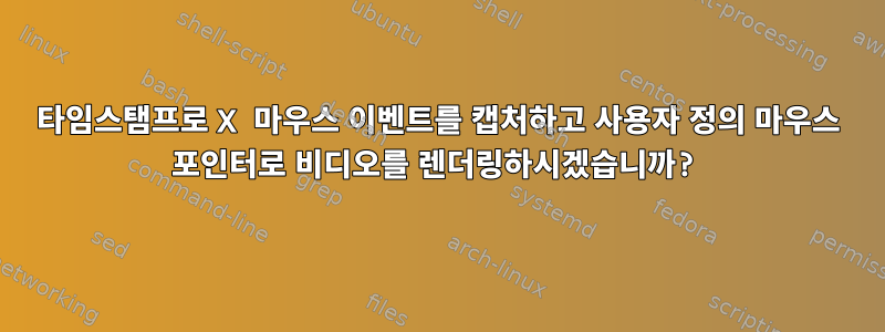 타임스탬프로 X 마우스 이벤트를 캡처하고 사용자 정의 마우스 포인터로 비디오를 렌더링하시겠습니까?