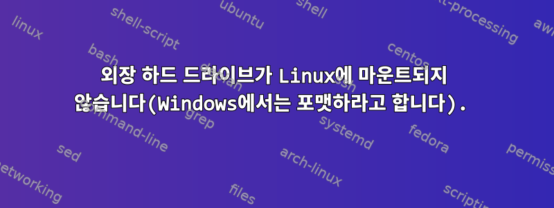 외장 하드 드라이브가 Linux에 마운트되지 않습니다(Windows에서는 포맷하라고 합니다).