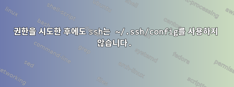 권한을 시도한 후에도 ssh는 ~/.ssh/config를 사용하지 않습니다.