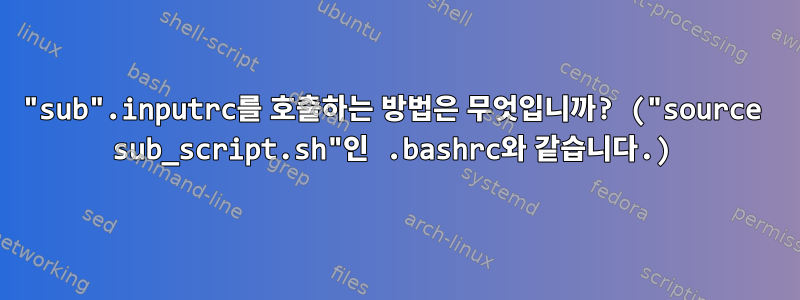 "sub".inputrc를 호출하는 방법은 무엇입니까? ("source sub_script.sh"인 .bashrc와 같습니다.)