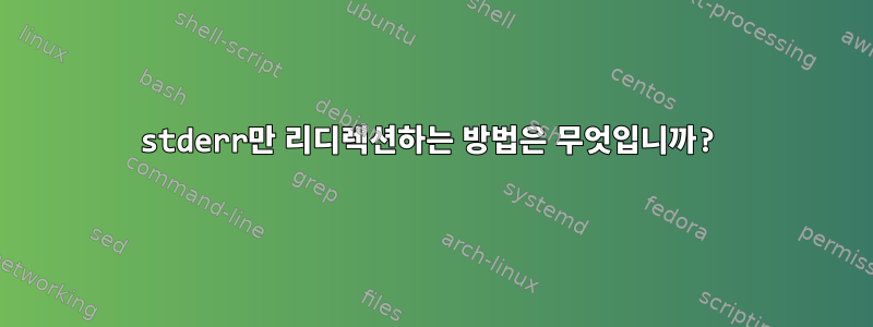 stderr만 리디렉션하는 방법은 무엇입니까?