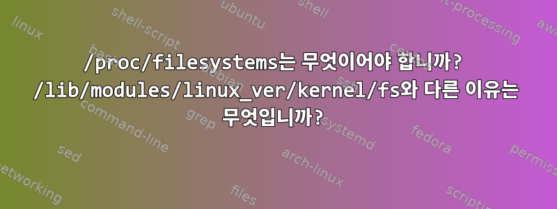 /proc/filesystems는 무엇이어야 합니까? /lib/modules/linux_ver/kernel/fs와 다른 이유는 무엇입니까?