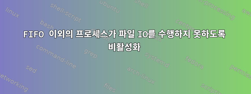 FIFO 이외의 프로세스가 파일 IO를 수행하지 못하도록 비활성화