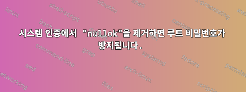 시스템 인증에서 "nullok"을 제거하면 루트 비밀번호가 방지됩니다.