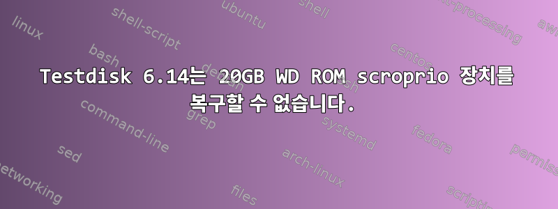 Testdisk 6.14는 20GB WD ROM scroprio 장치를 복구할 수 없습니다.