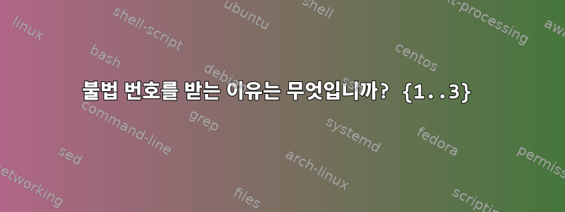 불법 번호를 받는 이유는 무엇입니까? {1..3}