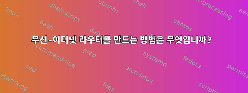 무선-이더넷 라우터를 만드는 방법은 무엇입니까?