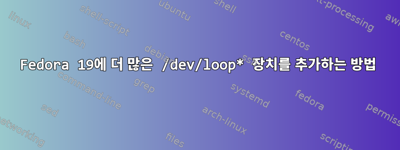 Fedora 19에 더 많은 /dev/loop* 장치를 추가하는 방법