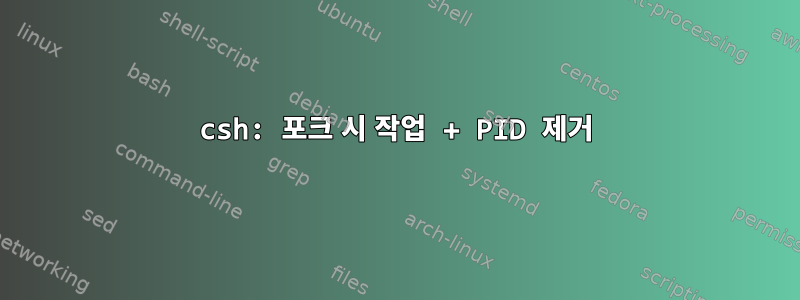 csh: 포크 시 작업 + PID 제거