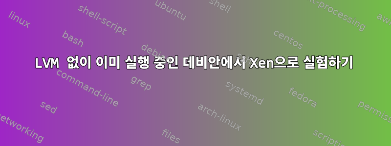 LVM 없이 이미 실행 중인 데비안에서 Xen으로 실험하기