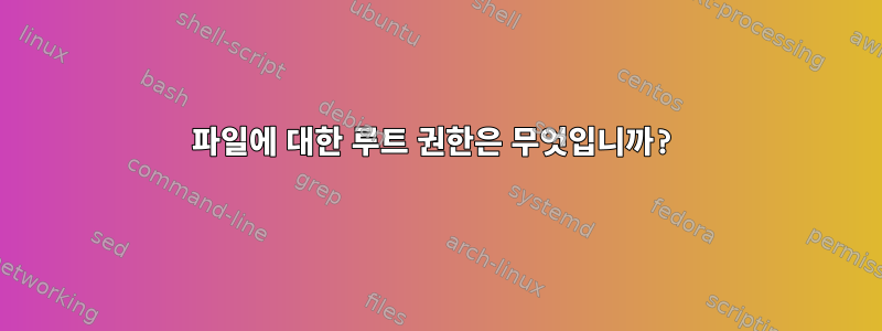 파일에 대한 루트 권한은 무엇입니까?