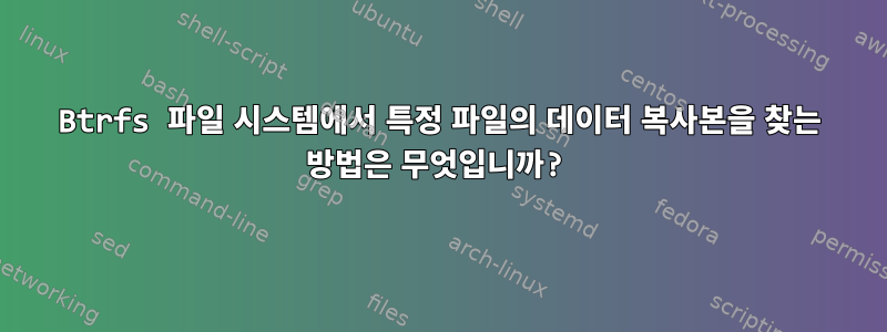 Btrfs 파일 시스템에서 특정 파일의 데이터 복사본을 찾는 방법은 무엇입니까?