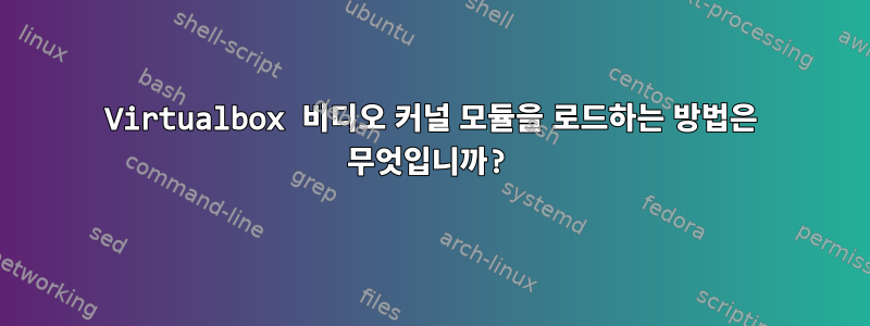 Virtualbox 비디오 커널 모듈을 로드하는 방법은 무엇입니까?