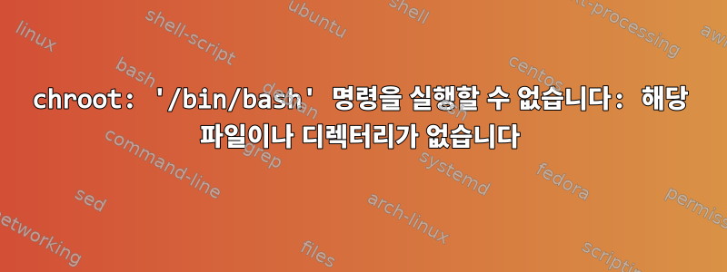 chroot: '/bin/bash' 명령을 실행할 수 없습니다: 해당 파일이나 디렉터리가 없습니다