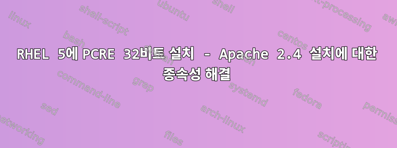 RHEL 5에 PCRE 32비트 설치 - Apache 2.4 설치에 대한 종속성 해결