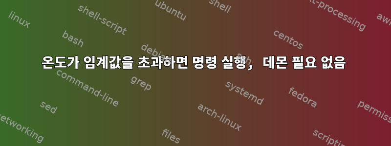 온도가 임계값을 초과하면 명령 실행, 데몬 필요 없음