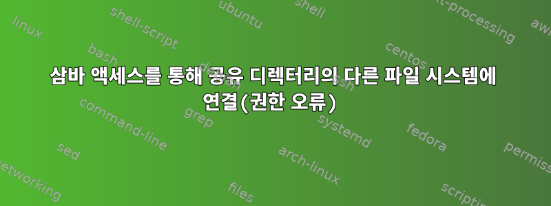 삼바 액세스를 통해 공유 디렉터리의 다른 파일 시스템에 연결(권한 오류)