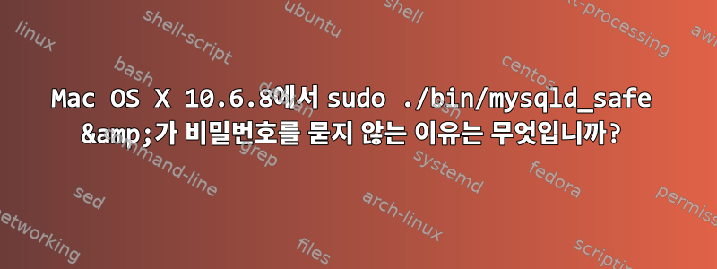 Mac OS X 10.6.8에서 sudo ./bin/mysqld_safe &amp;가 비밀번호를 묻지 않는 이유는 무엇입니까?