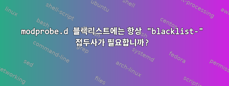 modprobe.d 블랙리스트에는 항상 "blacklist-" 접두사가 필요합니까?