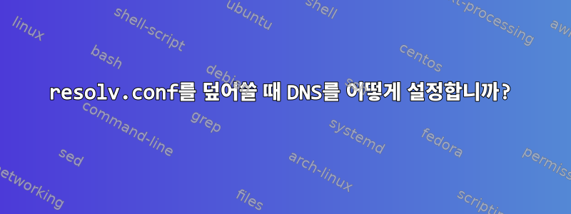 resolv.conf를 덮어쓸 때 DNS를 어떻게 설정합니까?