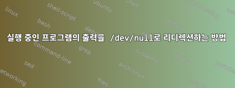 실행 중인 프로그램의 출력을 /dev/null로 리디렉션하는 방법