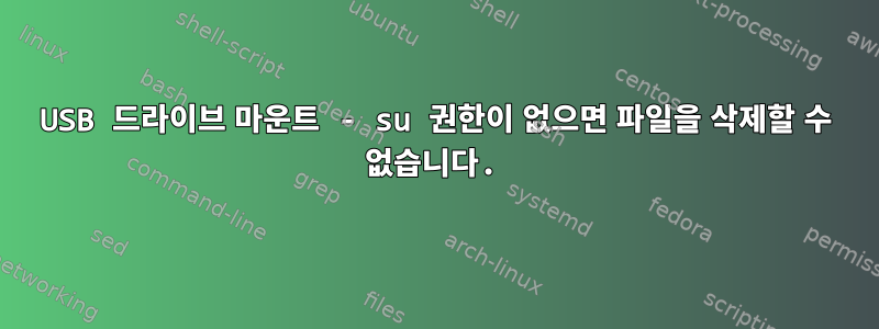 USB 드라이브 마운트 - su 권한이 없으면 파일을 삭제할 수 없습니다.