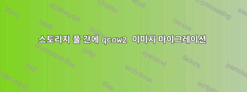 스토리지 풀 간에 qcow2 이미지 마이그레이션